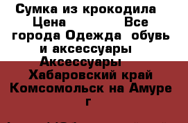 Сумка из крокодила › Цена ­ 15 000 - Все города Одежда, обувь и аксессуары » Аксессуары   . Хабаровский край,Комсомольск-на-Амуре г.